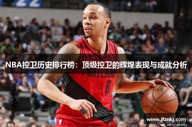 NBA控卫历史排行榜：顶级控卫的辉煌表现与成就分析