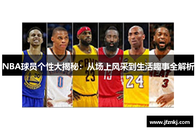 NBA球员个性大揭秘：从场上风采到生活趣事全解析