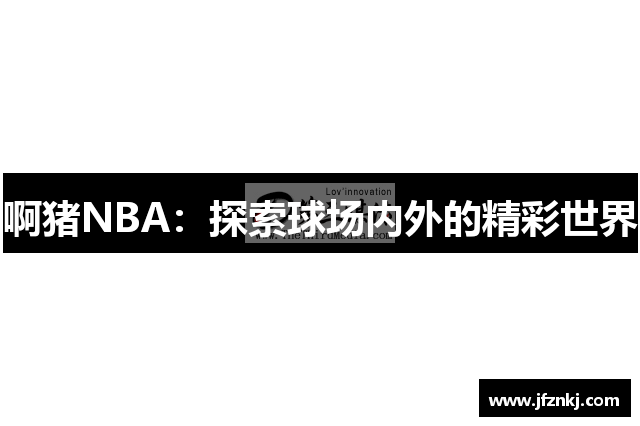 啊猪NBA：探索球场内外的精彩世界