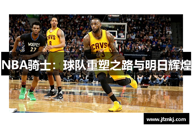 NBA骑士：球队重塑之路与明日辉煌