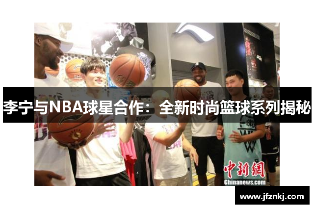 李宁与NBA球星合作：全新时尚篮球系列揭秘